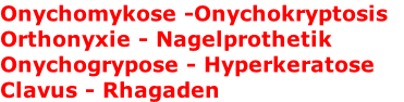 Onychomykose -Onychokryptosis 
Orthonyxie - Nagelprothetik 
Onychogrypose - Hyperkeratose
Clavus - Rhagaden 
